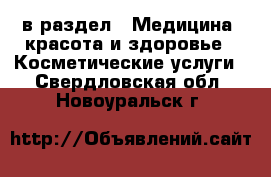  в раздел : Медицина, красота и здоровье » Косметические услуги . Свердловская обл.,Новоуральск г.